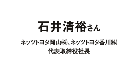 石井清裕さん ネッツトヨタ岡山(株)、ネッツトヨタ香川(株) 代表取締役社長